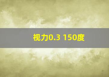 视力0.3 150度